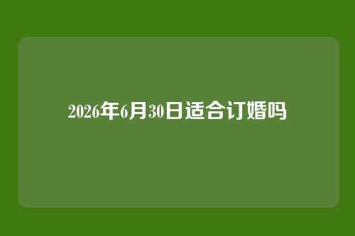 2026年6月30日适合订婚吗