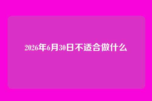 2026年6月30日不适合做什么