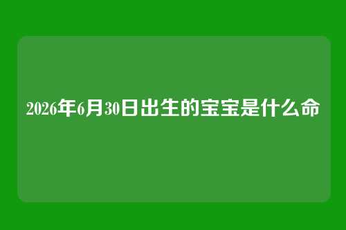 2026年6月30日出生的宝宝是什么命