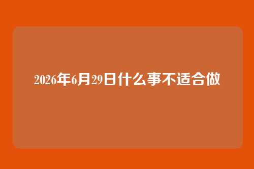 2026年6月29日什么事不适合做