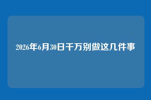 2026年6月30日千万别做这几件事