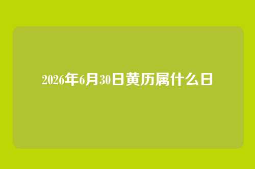2026年6月30日黄历属什么日