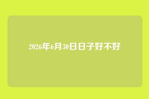2026年6月30日日子好不好