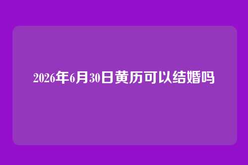 2026年6月30日黄历可以结婚吗