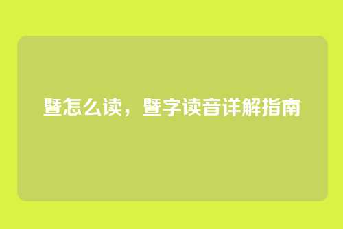 暨怎么读,暨字读音详解指南