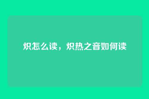 炽怎么读,炽热之音如何读