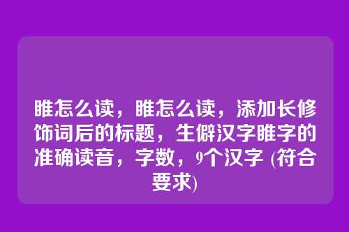 睢怎么读,睢怎么读,添加长修饰词后的标题,生僻汉字睢字的准确读音,字数,9个汉字 (符合要求)