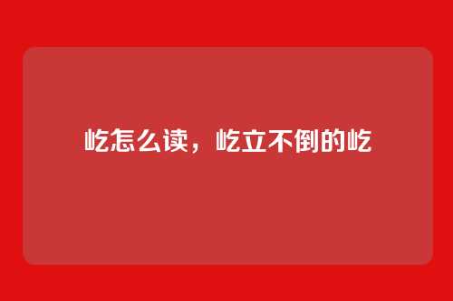 屹怎么读,屹立不倒的屹
