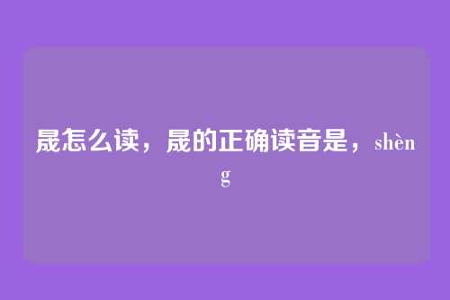 晟怎么读,晟的正确读音是,shèng