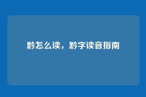 黔怎么读,黔字读音指南