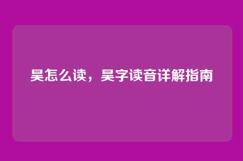 昊怎么读,昊字读音详解指南