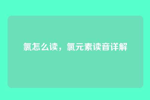氯怎么读,氯元素读音详解
