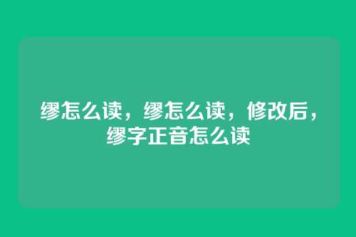 缪怎么读,缪怎么读,修改后,缪字正音怎么读