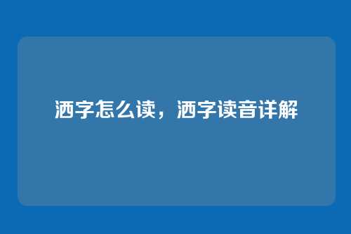 洒字怎么读,洒字读音详解
