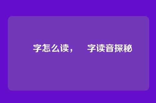 辻字怎么读,辻字读音探秘