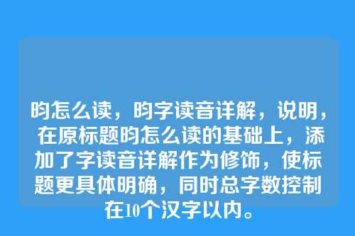 昀怎么读,昀字读音详解,说明, 在原标题昀怎么读的基础上,添加了字读音详解作为修饰,使标题更具体明确,同时总字数控制在10个汉字以内。