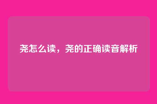 尧怎么读,尧的正确读音解析