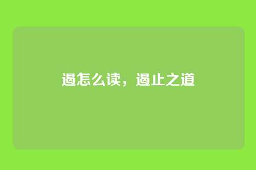 遏怎么读,遏止之道