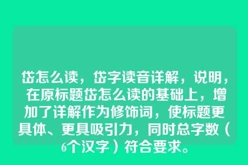 岱怎么读,岱字读音详解,说明, 在原标题岱怎么读的基础上,增加了详解作为修饰词,使标题更具体、更具吸引力,同时总字数(6个汉字)符合要求。