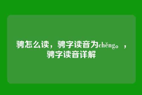 骋怎么读,骋字读音为chěng。,骋字读音详解