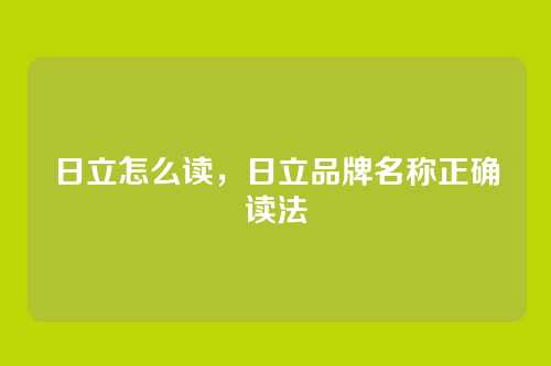 日立怎么读,日立品牌名称正确读法