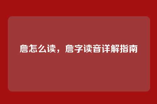 詹怎么读,詹字读音详解指南