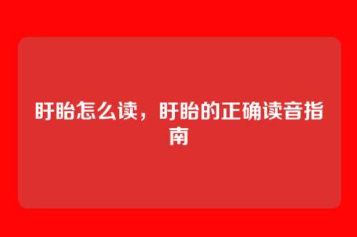 盱眙怎么读,盱眙的正确读音指南