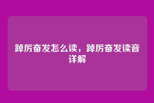 踔厉奋发怎么读,踔厉奋发读音详解