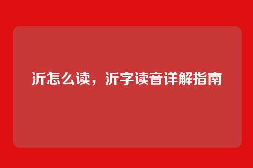 沂怎么读,沂字读音详解指南