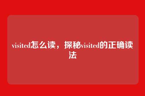 visited怎么读,探秘visited的正确读法