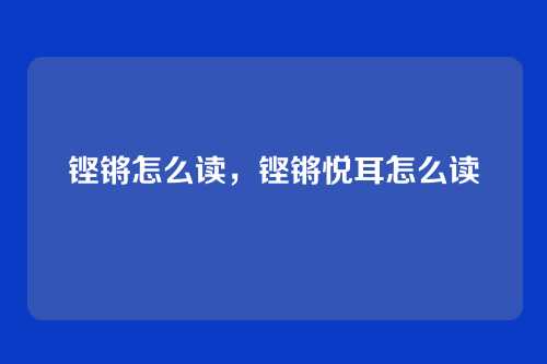 铿锵怎么读,铿锵悦耳怎么读