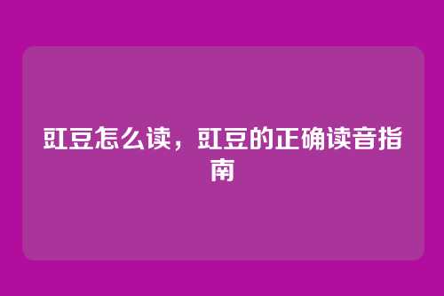 豇豆怎么读,豇豆的正确读音指南