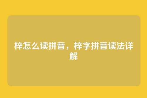 梓怎么读拼音，梓字拼音读法详解