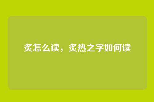 炙怎么读，炙热之字如何读