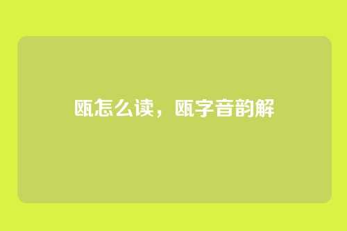 瓯怎么读，瓯字音韵解
