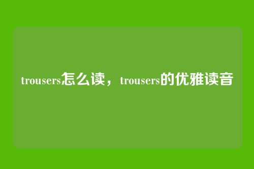 trousers怎么读,trousers的优雅读音