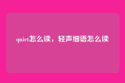 quiet怎么读，轻声细语怎么读