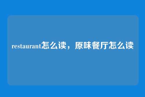 restaurant怎么读，原味餐厅怎么读