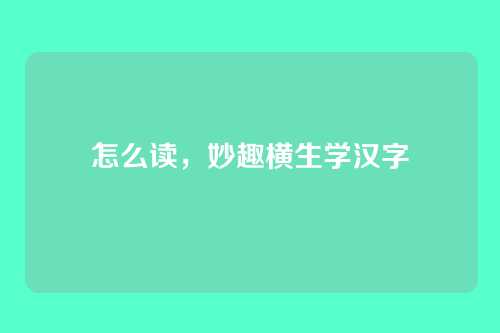 怎么读，妙趣横生学汉字