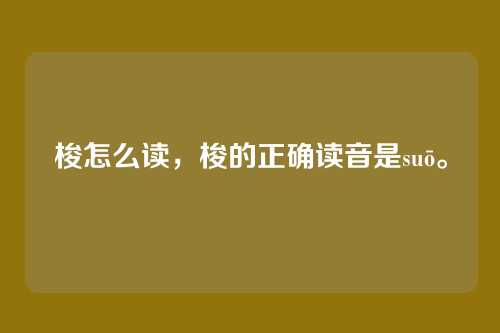 梭怎么读，梭的正确读音是suō。