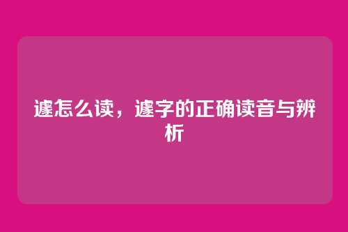 遽怎么读，遽字的正确读音与辨析