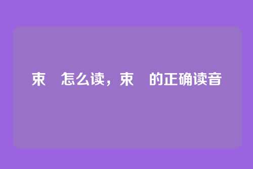 束脩怎么读，束脩的正确读音