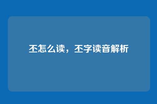丕怎么读,丕字读音解析