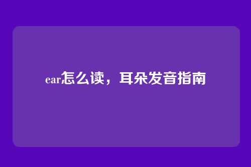 ear怎么读，耳朵发音指南