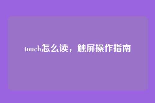 touch怎么读,触屏操作指南