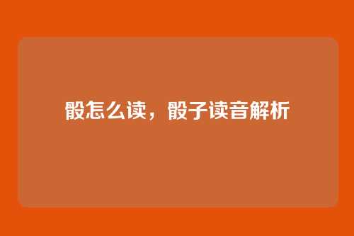 骰怎么读,骰子读音解析