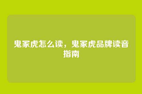 鬼冢虎怎么读,鬼冢虎品牌读音指南