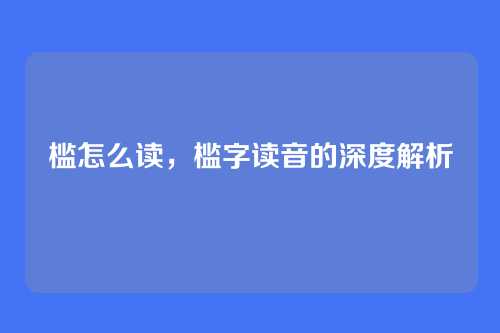 槛怎么读,槛字读音的深度解析