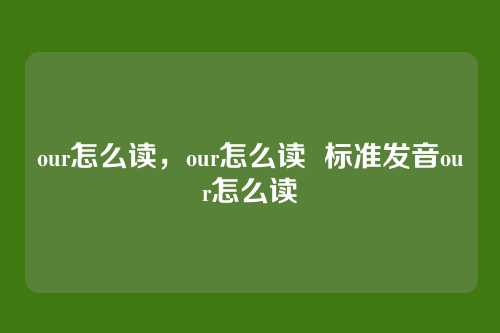 our怎么读,our怎么读 标准发音our怎么读