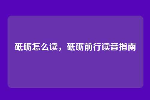 砥砺怎么读,砥砺前行读音指南